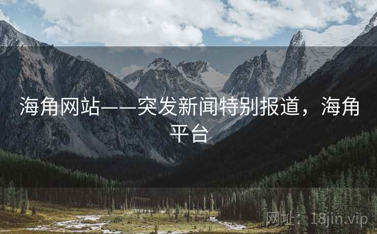 海角网站——突发新闻特别报道,海角平台 海角网站——突发新闻特别报道,海角平台