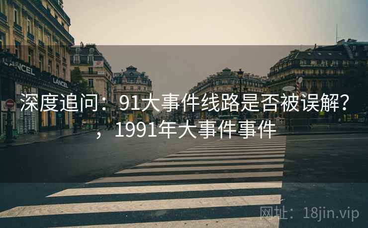 深度追问：91大事件线路是否被误解？，1991年大事件事件